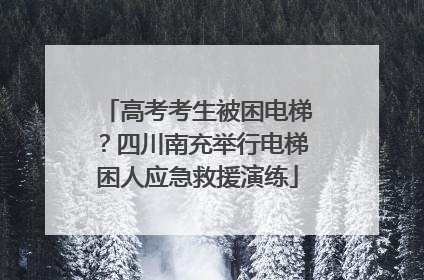 高考考生被困电梯？四川南充举行电梯困人应急救援演练